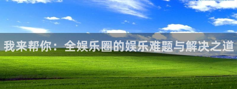 意昂2代理注册：我来帮你：全娱乐圈的娱乐难题与解决之道