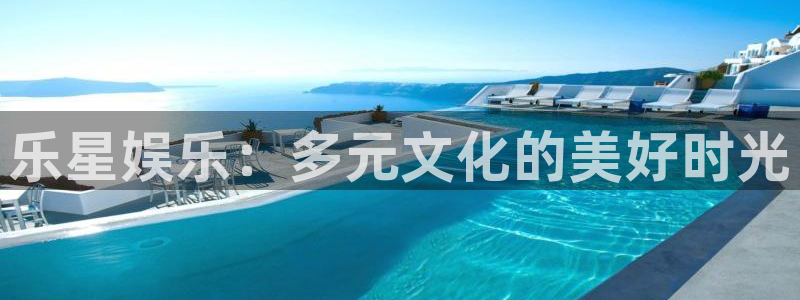 意昂2登录：乐星娱乐：多元文化的美好时光