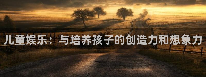 意昂2登录：儿童娱乐：与培养孩子的创造力和想象力