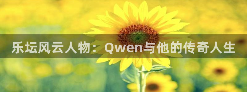 意昂2登录：乐坛风云人物：Qwen与他的传奇人生